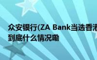 众安银行(ZA Bank当选香港银行公会虚拟银行委员会主席 到底什么情况嘞