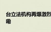 台立法机构再爆激烈肢体冲突 到底什么情况嘞