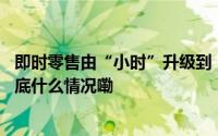 即时零售由“小时”升级到“秒”京东要卷的不仅是时效 到底什么情况嘞