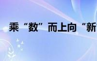 乘“数”而上向“新”行 到底什么情况嘞