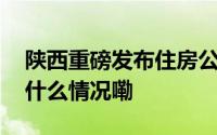 陕西重磅发布住房公积金贷款新政策！ 到底什么情况嘞