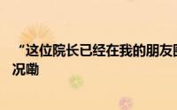 “这位院长已经在我的朋友圈跳一天舞了……” 到底什么情况嘞