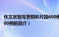 作文状物写景精彩片段600例（关于作文状物写景精彩片段600例的简介）