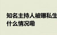 知名主持人被曝私生活混乱？本人发声 到底什么情况嘞