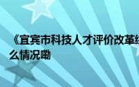 《宜宾市科技人才评价改革综合试点实施方案》出炉 到底什么情况嘞