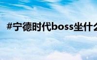 #宁德时代boss坐什么车# 到底什么情况嘞