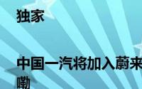 独家|中国一汽将加入蔚来换电联盟 到底什么情况嘞