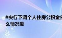 #央行下调个人住房公积金贷款利率#0.25个百分点 到底什么情况嘞