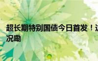 超长期特别国债今日首发！这些疑问帮你解答→ 到底什么情况嘞