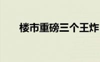 楼市重磅三个王炸！ 到底什么情况嘞