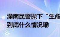 潼南民警抛下“生命绳”成功救起落水老人 到底什么情况嘞