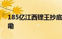 185亿江西锂王抄底非洲巨矿 到底什么情况嘞