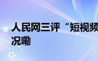 人民网三评“短视频之困”之二 到底什么情况嘞