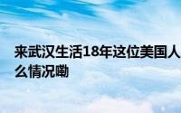 来武汉生活18年这位美国人结交了1436个微信好友 到底什么情况嘞