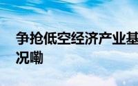 争抢低空经济产业基金遍地开花 到底什么情况嘞