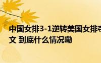 中国女排3-1逆转美国女排夺得世联赛两连胜中国国家队发文 到底什么情况嘞