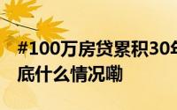 #100万房贷累积30年月供减少4.85万元# 到底什么情况嘞