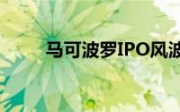 马可波罗IPO风波 到底什么情况嘞