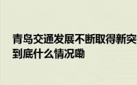 青岛交通发展不断取得新突破 城市综合承载能力大大增强 到底什么情况嘞