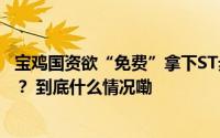 宝鸡国资欲“免费”拿下ST步森实控权背后涉及西凤酒借壳？ 到底什么情况嘞