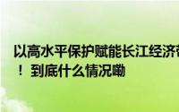 以高水平保护赋能长江经济带高质量发展六省检察院交答卷！ 到底什么情况嘞