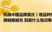 机遇中国品牌重庆丨增品种提品质创品牌 “重庆造”金字招牌越擦越亮 到底什么情况嘞