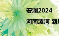 安澜2024|河南漯河 到底什么情况嘞