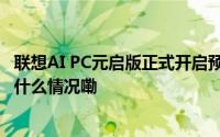 联想AI PC元启版正式开启预售开启PC领域变革与新生 到底什么情况嘞