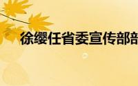 徐缨任省委宣传部部长 到底什么情况嘞