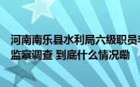 河南南乐县水利局六级职员李艳普主动投案接受纪律审查和监察调查 到底什么情况嘞