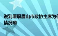 说到履职眉山市政协主席为何三句话不离苏东坡？ 到底什么情况嘞