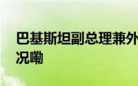 巴基斯坦副总理兼外长本周访华 到底什么情况嘞