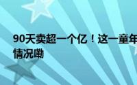 90天卖超一个亿！这一童年“智商税”又行了？ 到底什么情况嘞