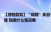 【博物致知】“戏精”来自千年前你的表情包出自这些博物馆 到底什么情况嘞