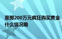 豪掷200万元疯狂购买黄金 “刷金”团伙4人全部获刑 到底什么情况嘞