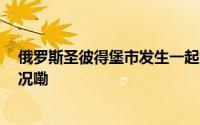 俄罗斯圣彼得堡市发生一起爆炸事故 多人受伤 到底什么情况嘞