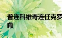 普连科维奇连任克罗地亚总理 到底什么情况嘞