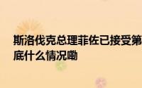 斯洛伐克总理菲佐已接受第二次手术 病情仍未明显好转 到底什么情况嘞