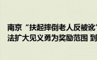 南京“扶起摔倒老人反被讹”小伙获奖励金当地上月出台办法扩大见义勇为奖励范围 到底什么情况嘞