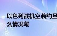 以色列战机空袭约旦河西岸城市杰宁 到底什么情况嘞