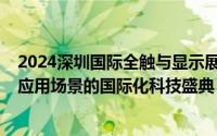 2024深圳国际全触与显示展一场集结车载/工控/医疗/商显应用场景的国际化科技盛典 到底什么情况嘞