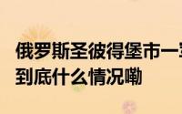 俄罗斯圣彼得堡市一军校发生爆炸致7人受伤 到底什么情况嘞