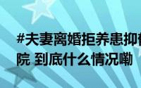 #夫妻离婚拒养患抑郁症女儿被判不准离#法院 到底什么情况嘞