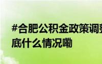 #合肥公积金政策调整最高可贷120万元# 到底什么情况嘞