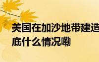 美国在加沙地带建造的临时码头开始启用 到底什么情况嘞