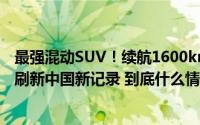 最强混动SUV！续航1600km、油耗3.8L的荣威D5X DMH刷新中国新记录 到底什么情况嘞