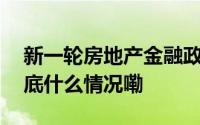 新一轮房地产金融政策组合拳影响几何？ 到底什么情况嘞