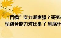 “百模”实力哪家强？研究机构测评的国内外140余个大模型综合能力对比来了 到底什么情况嘞