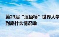 第23届“汉语桥”世界大学生中文比赛南非赛区决赛举行 到底什么情况嘞