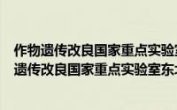 作物遗传改良国家重点实验室东北开放合作基地（关于作物遗传改良国家重点实验室东北开放合作基地的简介）